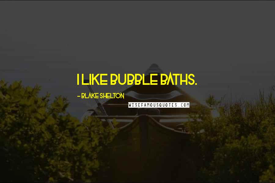 Blake Shelton Quotes: I like bubble baths.