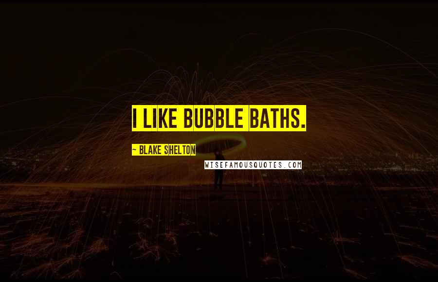 Blake Shelton Quotes: I like bubble baths.