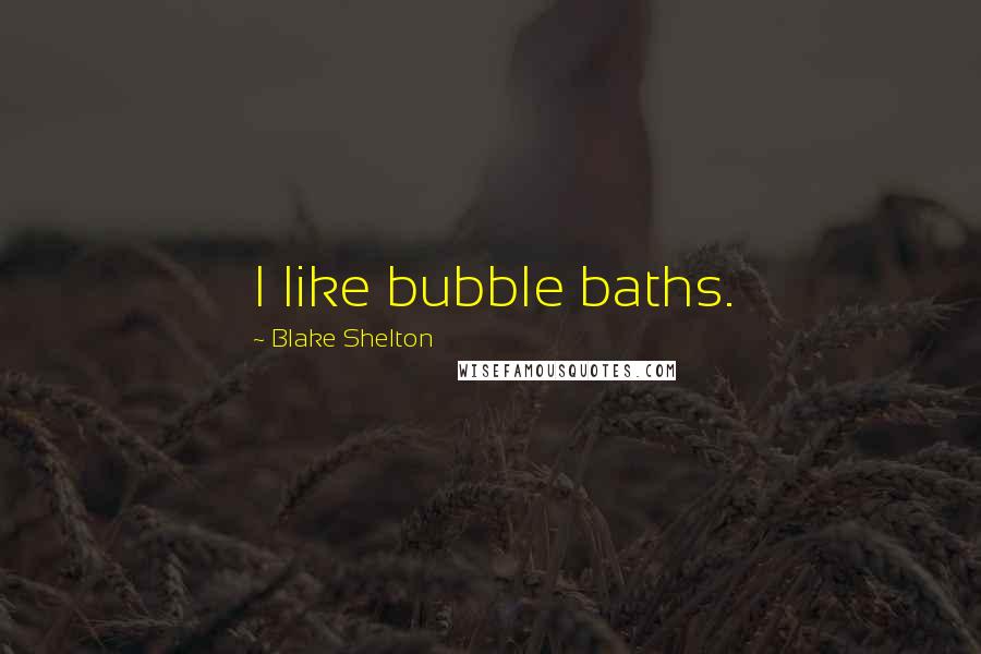 Blake Shelton Quotes: I like bubble baths.