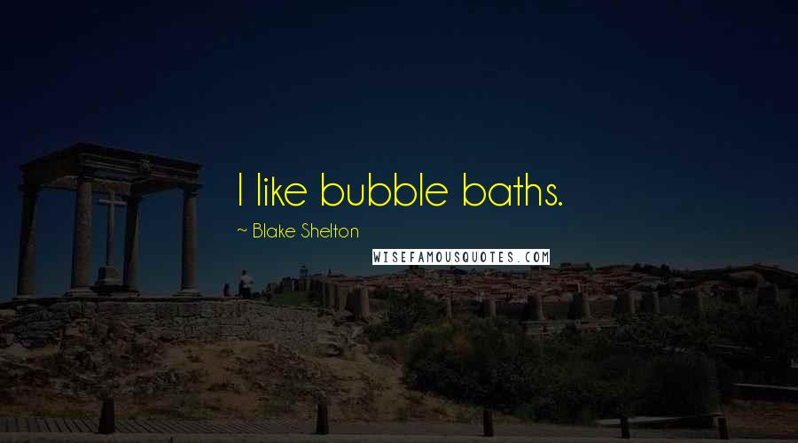 Blake Shelton Quotes: I like bubble baths.