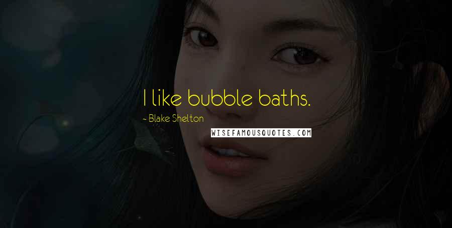 Blake Shelton Quotes: I like bubble baths.