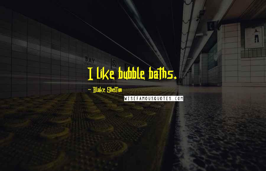 Blake Shelton Quotes: I like bubble baths.