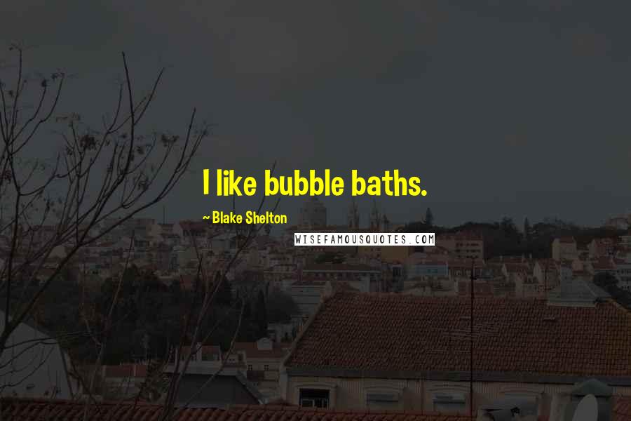 Blake Shelton Quotes: I like bubble baths.