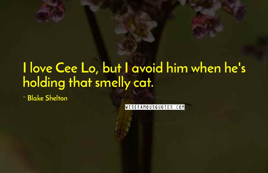 Blake Shelton Quotes: I love Cee Lo, but I avoid him when he's holding that smelly cat.