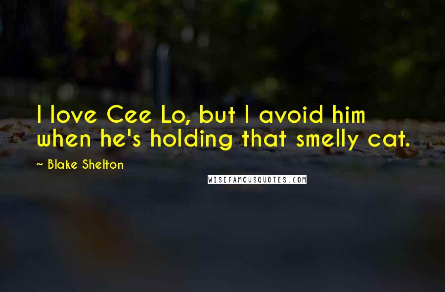 Blake Shelton Quotes: I love Cee Lo, but I avoid him when he's holding that smelly cat.