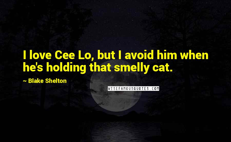 Blake Shelton Quotes: I love Cee Lo, but I avoid him when he's holding that smelly cat.