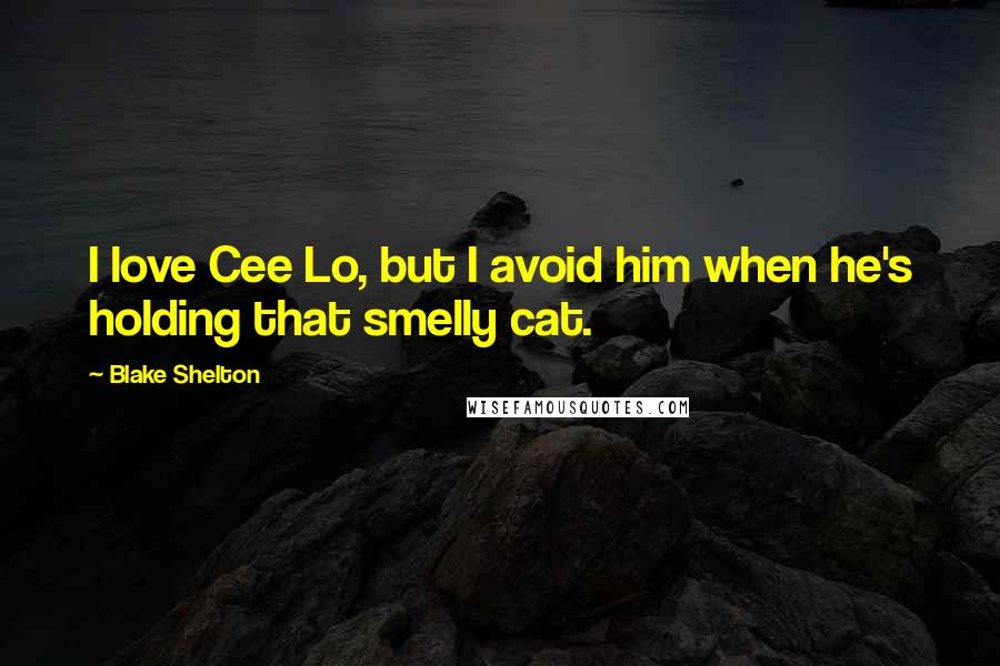 Blake Shelton Quotes: I love Cee Lo, but I avoid him when he's holding that smelly cat.
