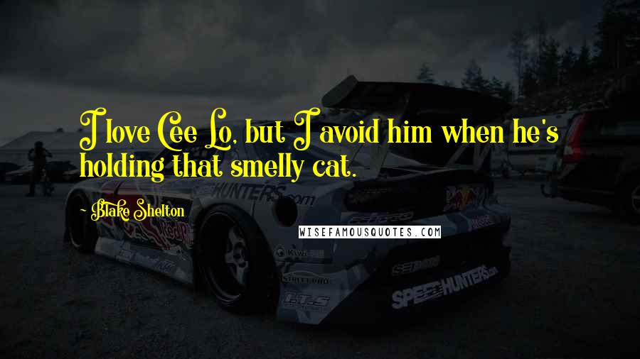 Blake Shelton Quotes: I love Cee Lo, but I avoid him when he's holding that smelly cat.