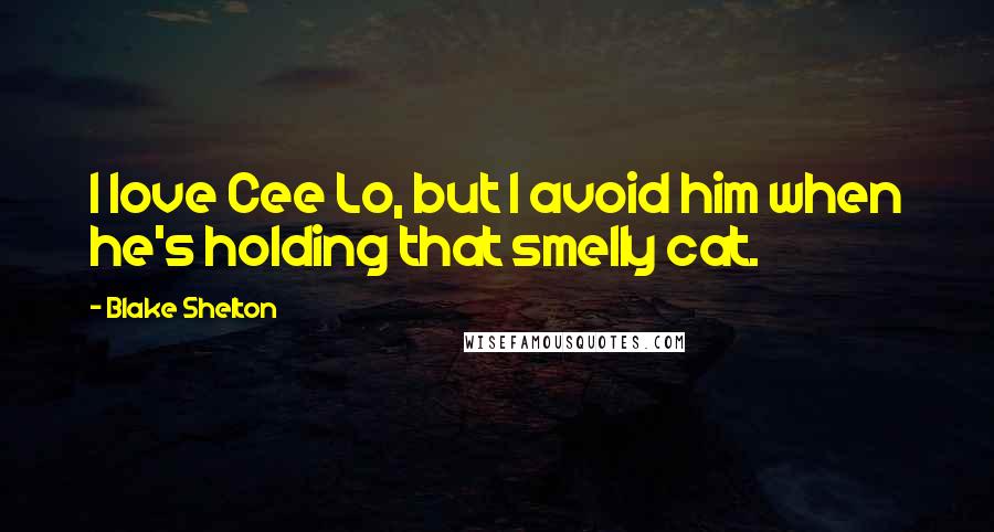 Blake Shelton Quotes: I love Cee Lo, but I avoid him when he's holding that smelly cat.