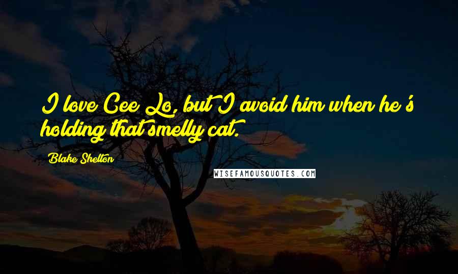 Blake Shelton Quotes: I love Cee Lo, but I avoid him when he's holding that smelly cat.