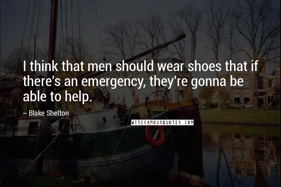 Blake Shelton Quotes: I think that men should wear shoes that if there's an emergency, they're gonna be able to help.