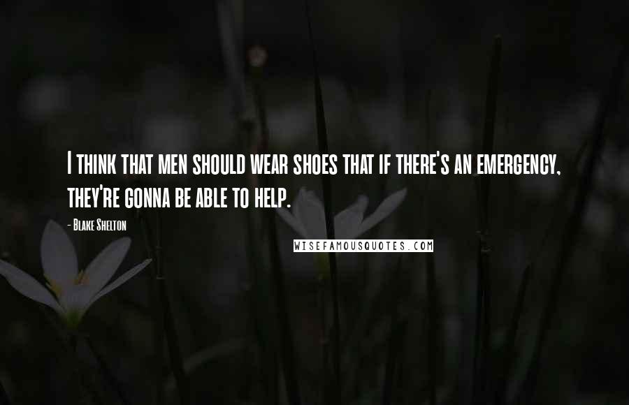 Blake Shelton Quotes: I think that men should wear shoes that if there's an emergency, they're gonna be able to help.