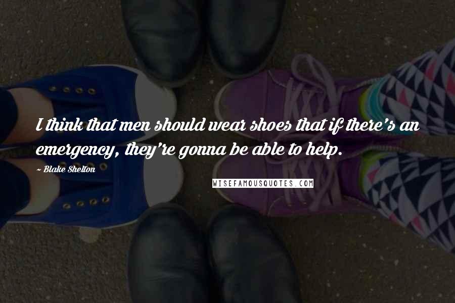 Blake Shelton Quotes: I think that men should wear shoes that if there's an emergency, they're gonna be able to help.