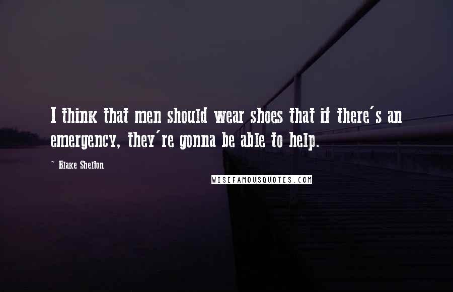 Blake Shelton Quotes: I think that men should wear shoes that if there's an emergency, they're gonna be able to help.