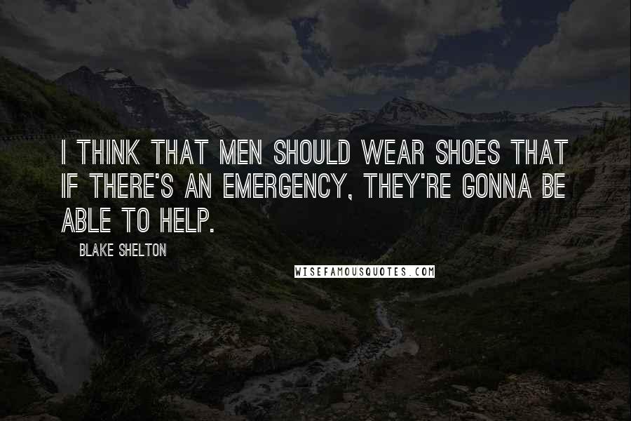 Blake Shelton Quotes: I think that men should wear shoes that if there's an emergency, they're gonna be able to help.