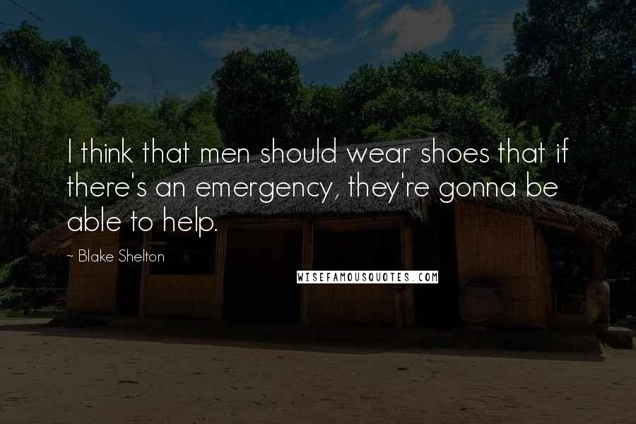 Blake Shelton Quotes: I think that men should wear shoes that if there's an emergency, they're gonna be able to help.