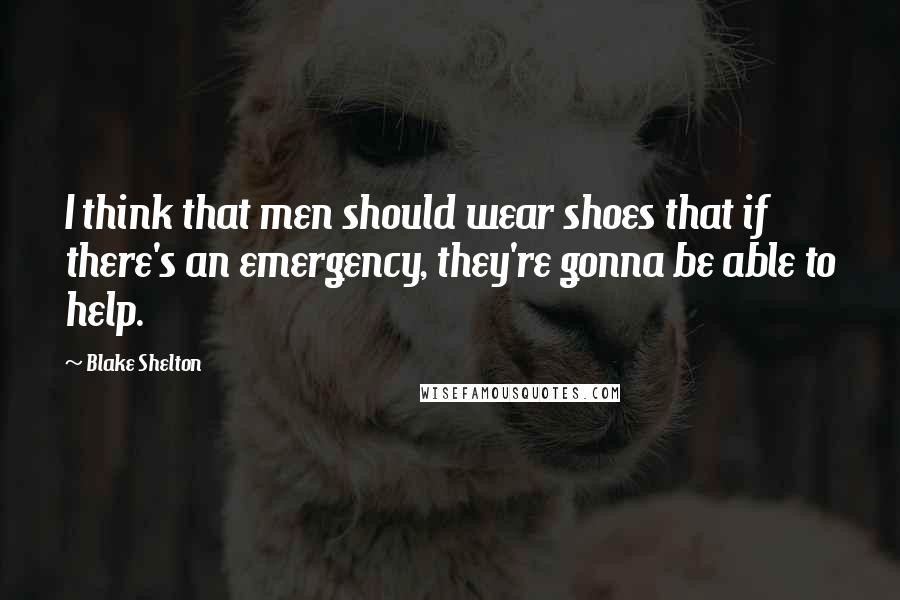 Blake Shelton Quotes: I think that men should wear shoes that if there's an emergency, they're gonna be able to help.