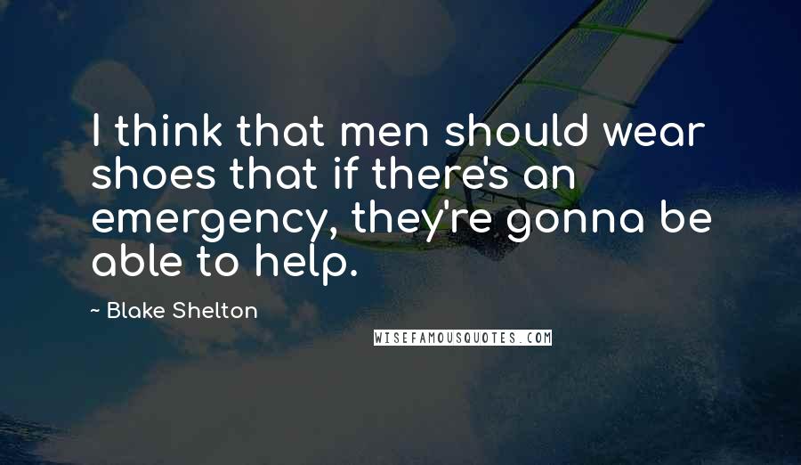 Blake Shelton Quotes: I think that men should wear shoes that if there's an emergency, they're gonna be able to help.