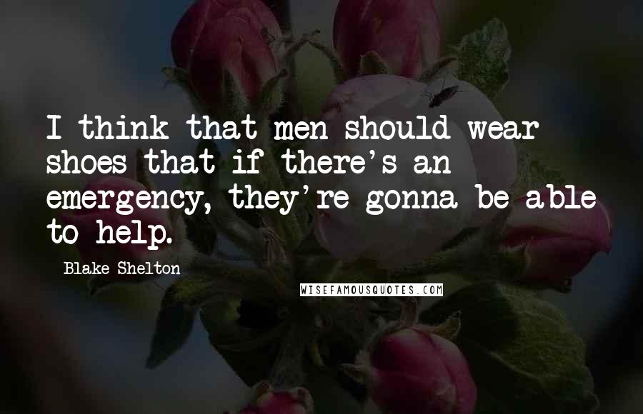 Blake Shelton Quotes: I think that men should wear shoes that if there's an emergency, they're gonna be able to help.