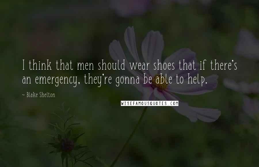 Blake Shelton Quotes: I think that men should wear shoes that if there's an emergency, they're gonna be able to help.