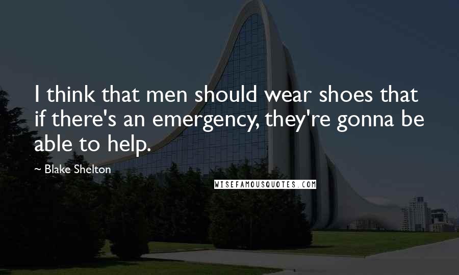 Blake Shelton Quotes: I think that men should wear shoes that if there's an emergency, they're gonna be able to help.