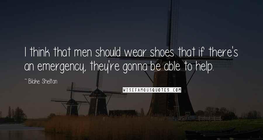 Blake Shelton Quotes: I think that men should wear shoes that if there's an emergency, they're gonna be able to help.