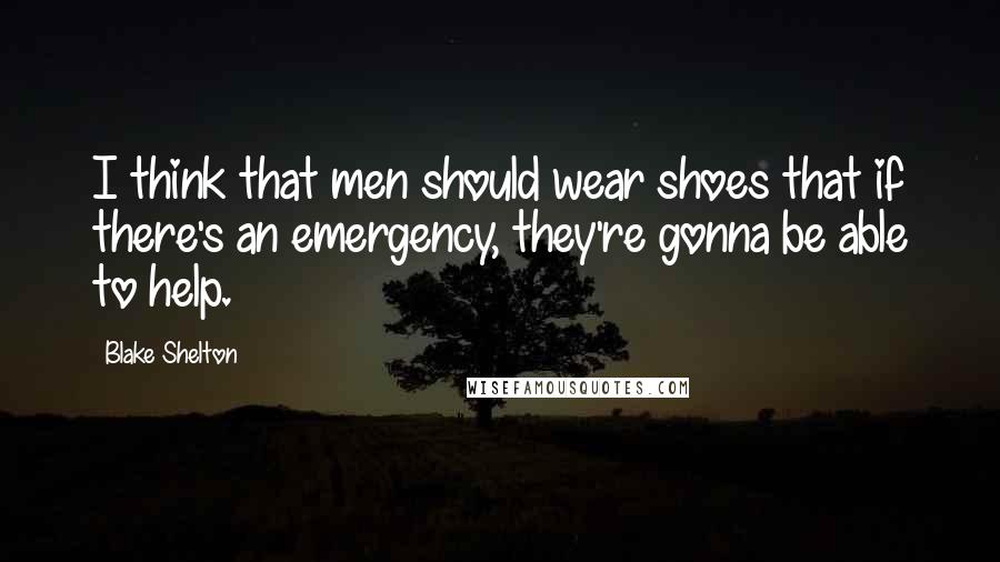 Blake Shelton Quotes: I think that men should wear shoes that if there's an emergency, they're gonna be able to help.