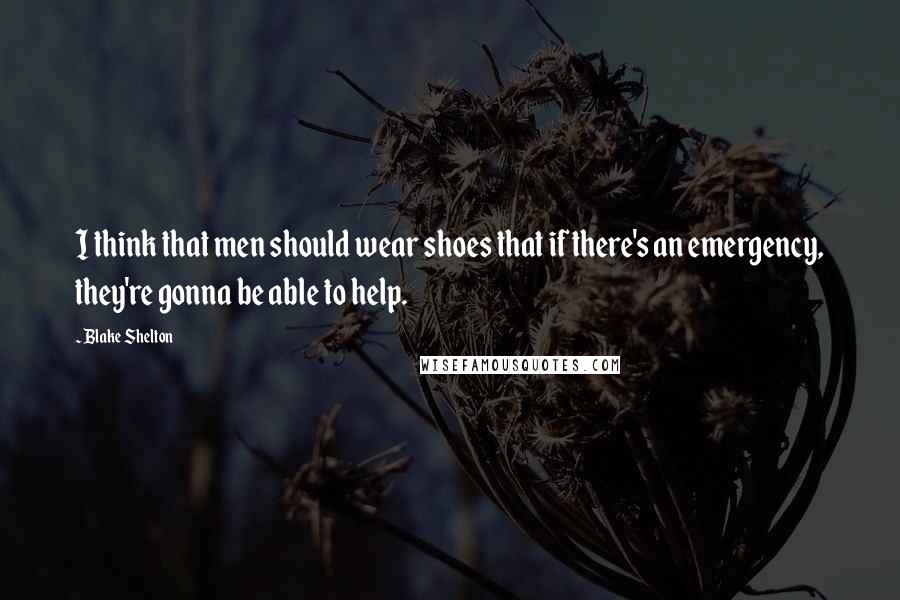 Blake Shelton Quotes: I think that men should wear shoes that if there's an emergency, they're gonna be able to help.