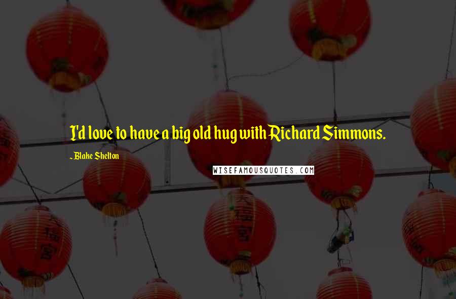 Blake Shelton Quotes: I'd love to have a big old hug with Richard Simmons.