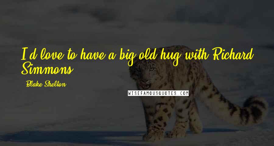 Blake Shelton Quotes: I'd love to have a big old hug with Richard Simmons.