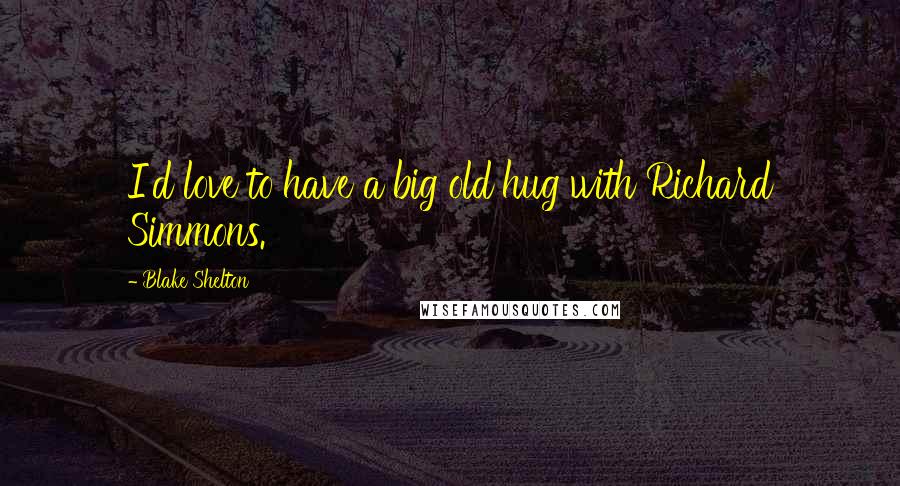 Blake Shelton Quotes: I'd love to have a big old hug with Richard Simmons.