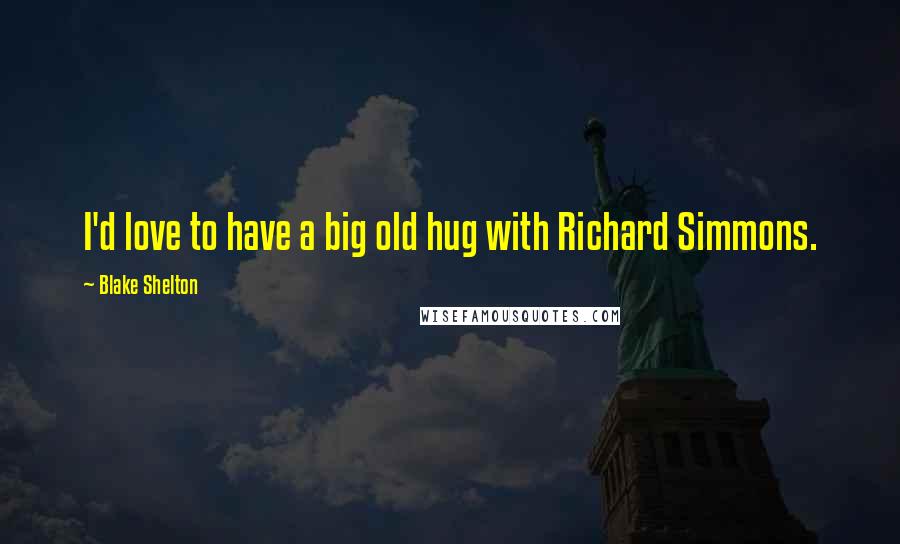 Blake Shelton Quotes: I'd love to have a big old hug with Richard Simmons.