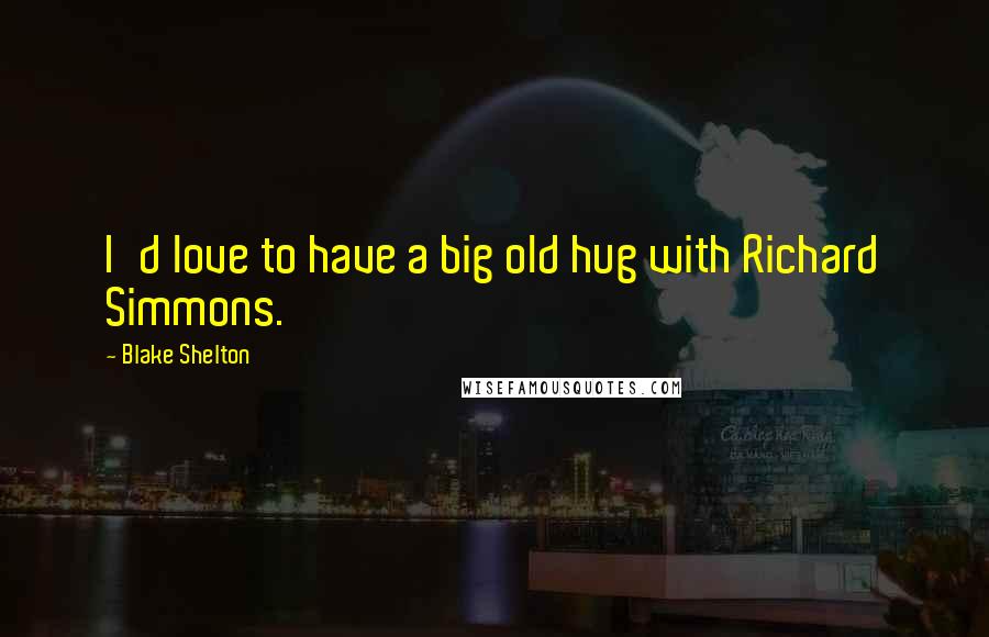 Blake Shelton Quotes: I'd love to have a big old hug with Richard Simmons.
