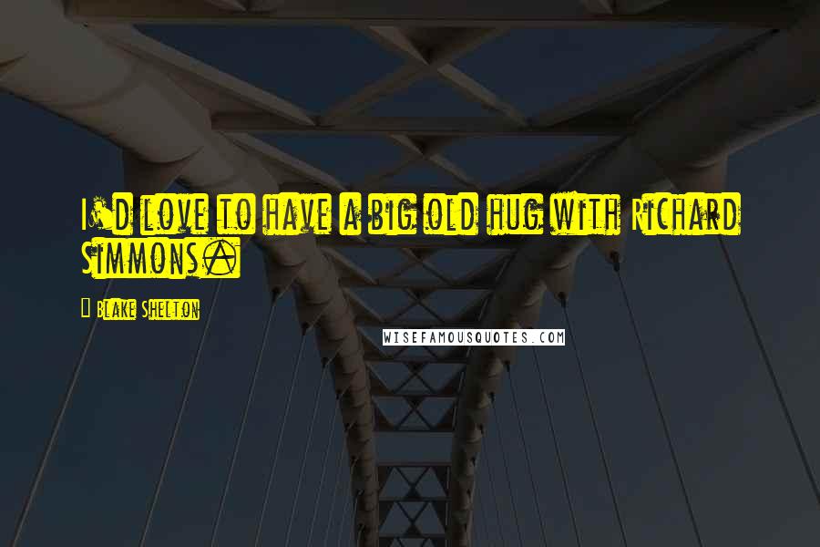 Blake Shelton Quotes: I'd love to have a big old hug with Richard Simmons.
