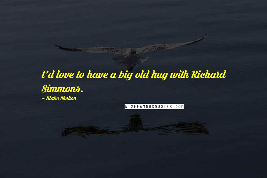 Blake Shelton Quotes: I'd love to have a big old hug with Richard Simmons.