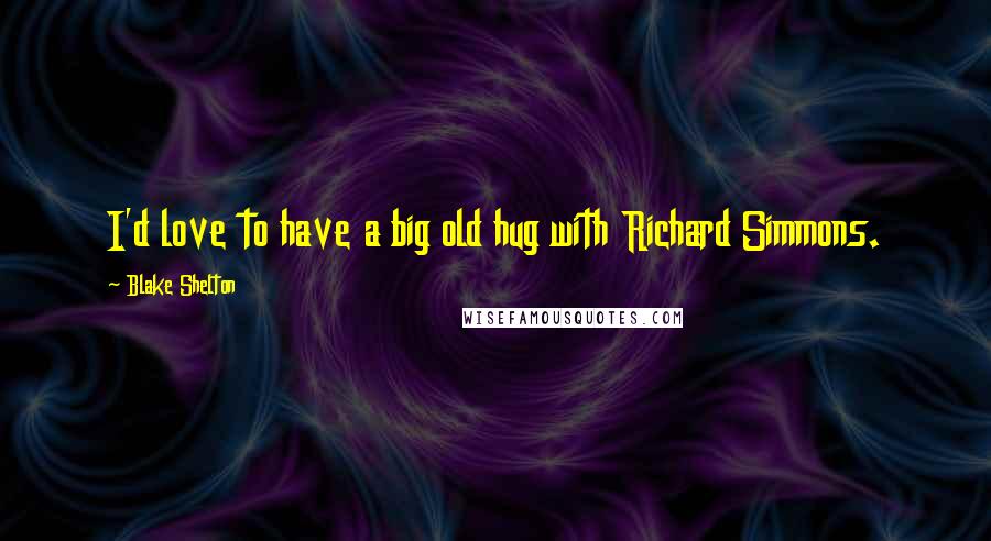 Blake Shelton Quotes: I'd love to have a big old hug with Richard Simmons.