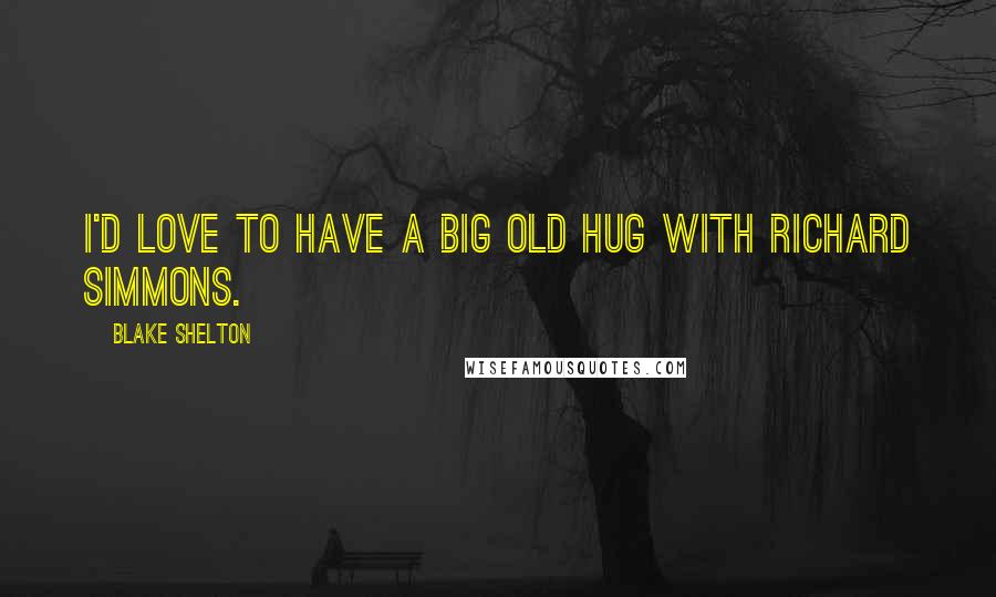 Blake Shelton Quotes: I'd love to have a big old hug with Richard Simmons.