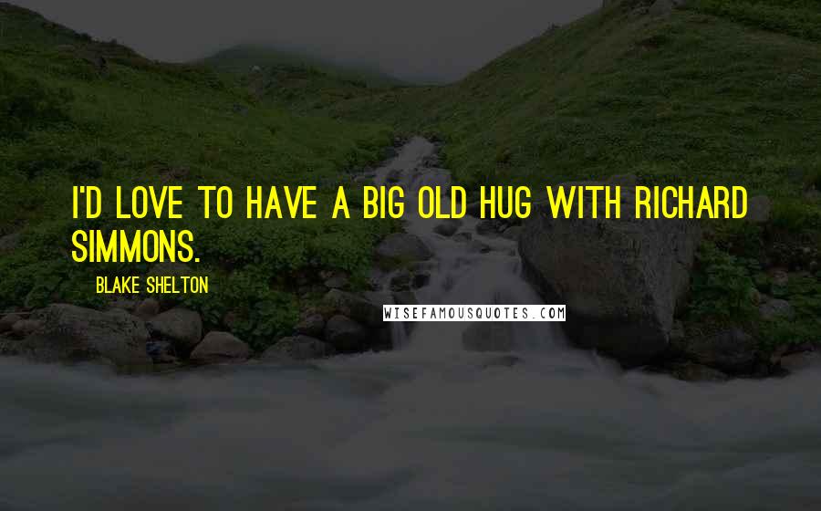 Blake Shelton Quotes: I'd love to have a big old hug with Richard Simmons.
