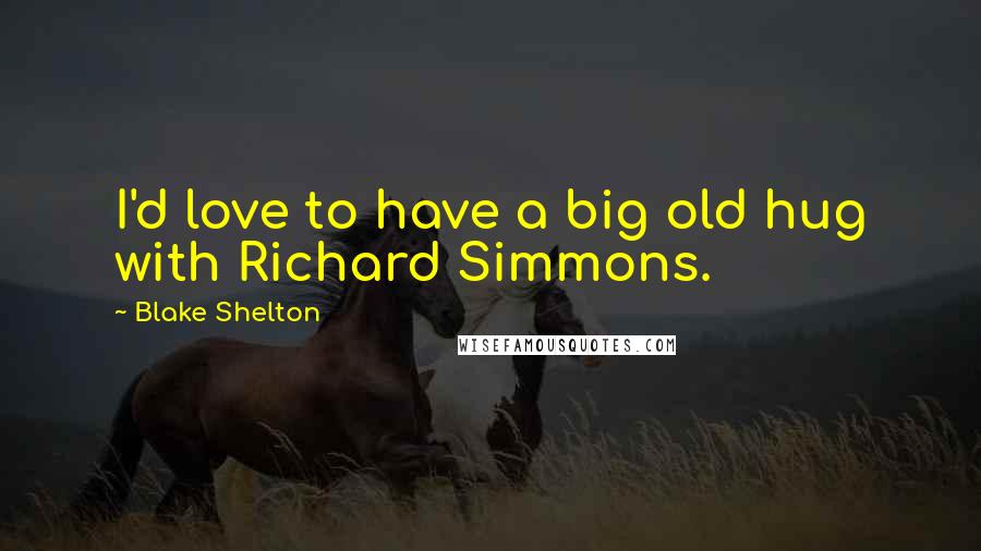 Blake Shelton Quotes: I'd love to have a big old hug with Richard Simmons.