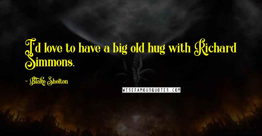 Blake Shelton Quotes: I'd love to have a big old hug with Richard Simmons.