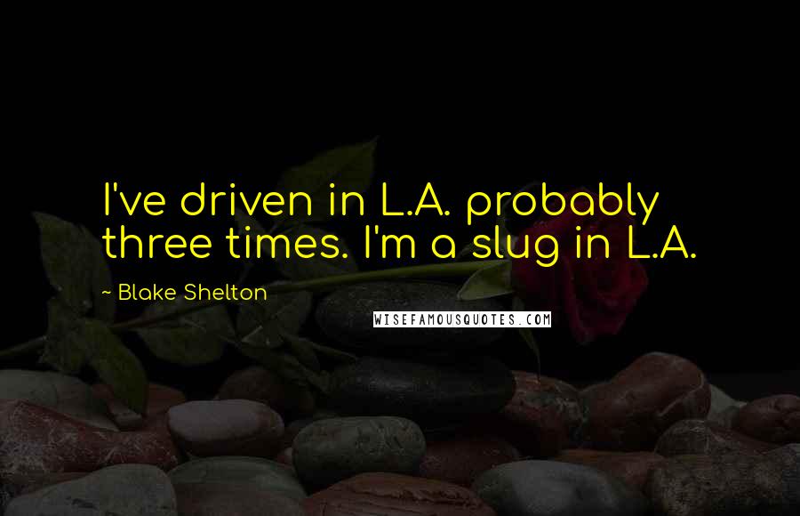 Blake Shelton Quotes: I've driven in L.A. probably three times. I'm a slug in L.A.
