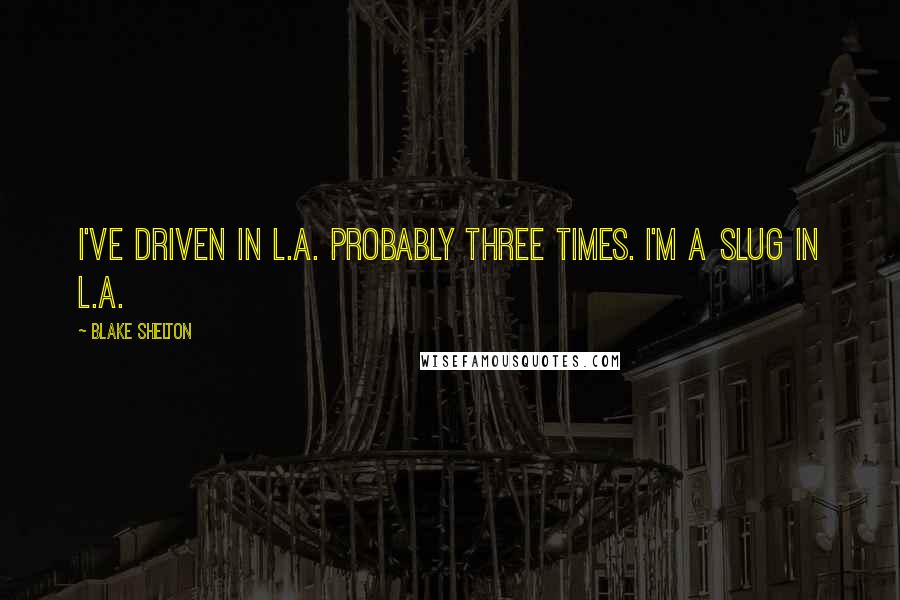 Blake Shelton Quotes: I've driven in L.A. probably three times. I'm a slug in L.A.