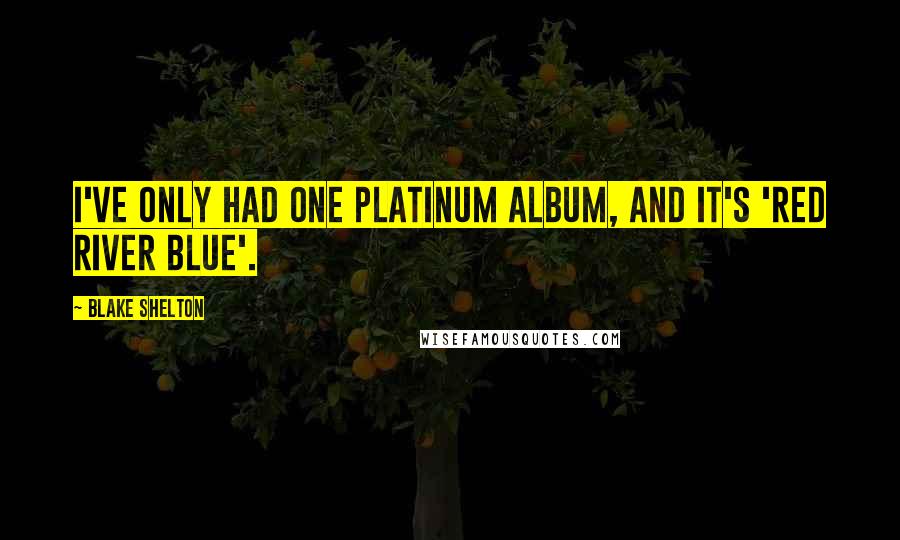 Blake Shelton Quotes: I've only had one platinum album, and it's 'Red River Blue'.