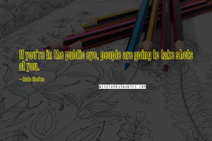 Blake Shelton Quotes: If you're in the public eye, people are going to take shots at you.