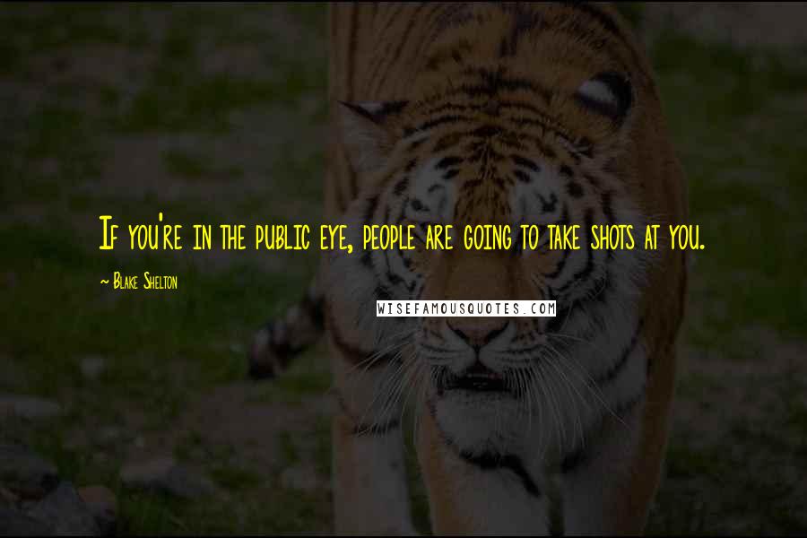 Blake Shelton Quotes: If you're in the public eye, people are going to take shots at you.