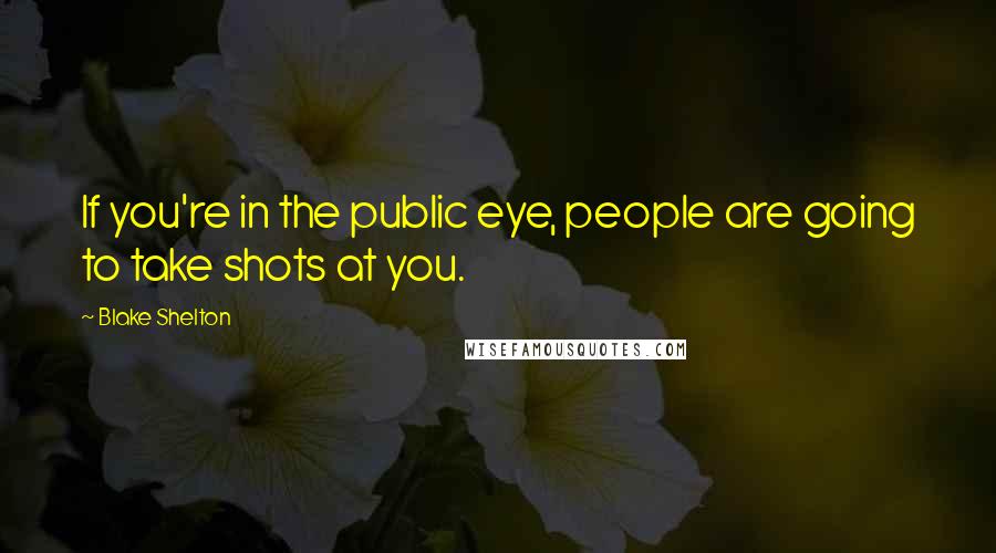 Blake Shelton Quotes: If you're in the public eye, people are going to take shots at you.