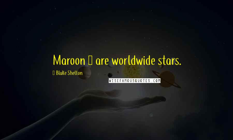 Blake Shelton Quotes: Maroon 5 are worldwide stars.