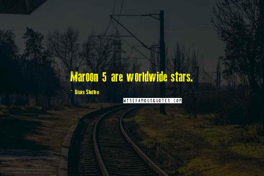 Blake Shelton Quotes: Maroon 5 are worldwide stars.