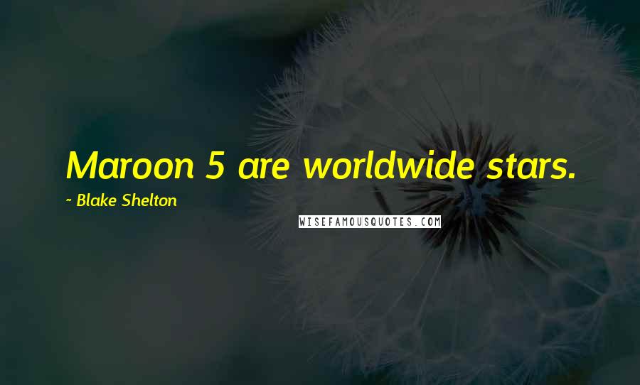 Blake Shelton Quotes: Maroon 5 are worldwide stars.