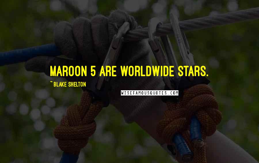 Blake Shelton Quotes: Maroon 5 are worldwide stars.